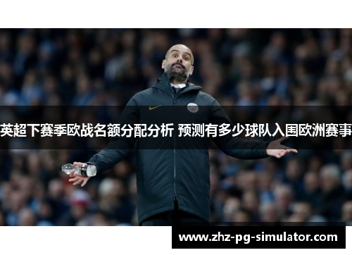 英超下赛季欧战名额分配分析 预测有多少球队入围欧洲赛事