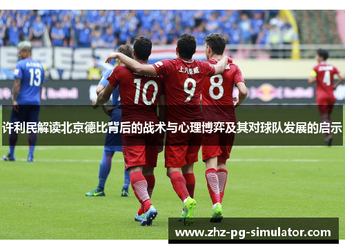 许利民解读北京德比背后的战术与心理博弈及其对球队发展的启示