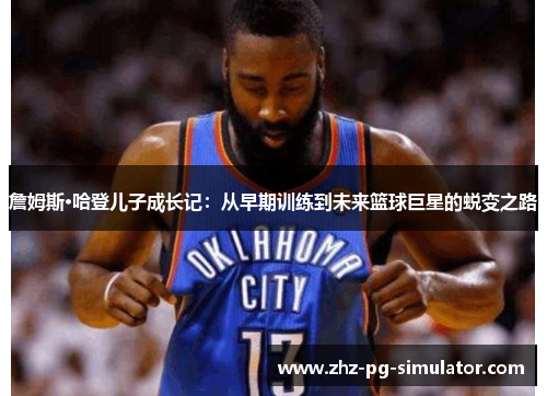 詹姆斯·哈登儿子成长记：从早期训练到未来篮球巨星的蜕变之路