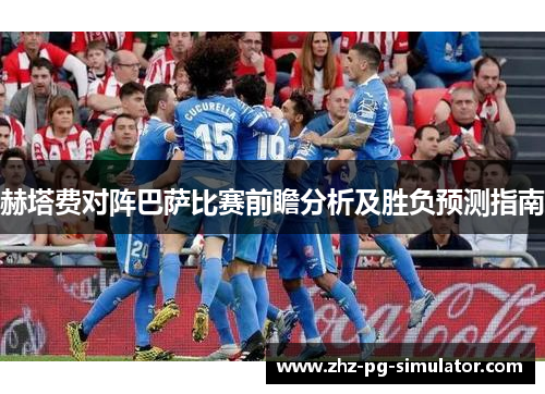 赫塔费对阵巴萨比赛前瞻分析及胜负预测指南 赫塔费对阵巴萨比赛前瞻分析及胜负预测指南