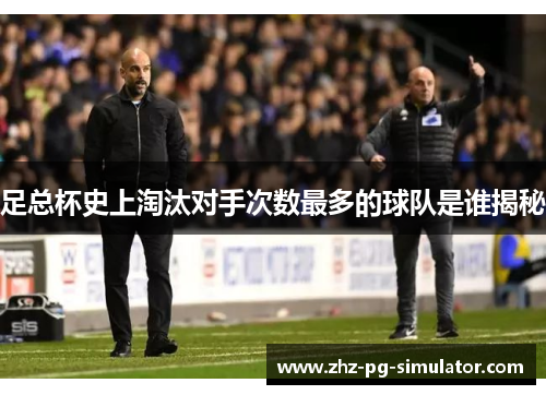 足总杯史上淘汰对手次数最多的球队是谁揭秘 足总杯史上淘汰对手次数最多的球队是谁揭秘