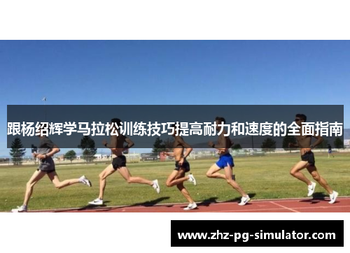 跟杨绍辉学马拉松训练技巧提高耐力和速度的全面指南 跟杨绍辉学马拉松训练技巧提高耐力和速度的全面指南