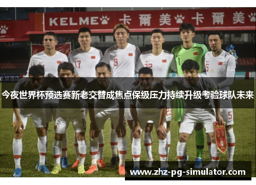 今夜世界杯预选赛新老交替成焦点保级压力持续升级考验球队未来