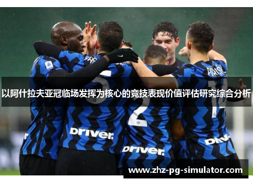 以阿什拉夫亚冠临场发挥为核心的竞技表现价值评估研究综合分析 以阿什拉夫亚冠临场发挥为核心的竞技表现价值评估研究综合分析