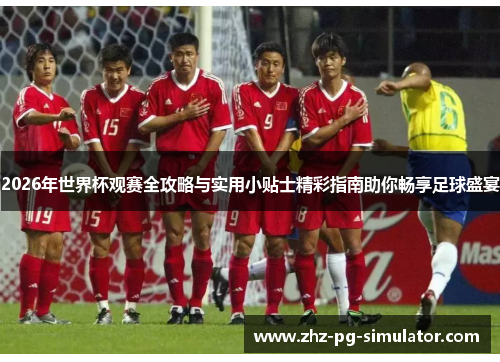 2026年世界杯观赛全攻略与实用小贴士精彩指南助你畅享足球盛宴