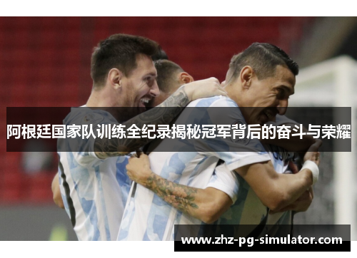 阿根廷国家队训练全纪录揭秘冠军背后的奋斗与荣耀