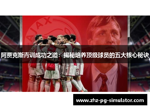阿贾克斯青训成功之道:揭秘培养顶级球员的五大核心秘诀 阿贾克斯青训成功之道:揭秘培养顶级球员的五大核心秘诀