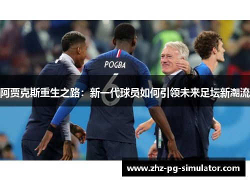 阿贾克斯重生之路：新一代球员如何引领未来足坛新潮流