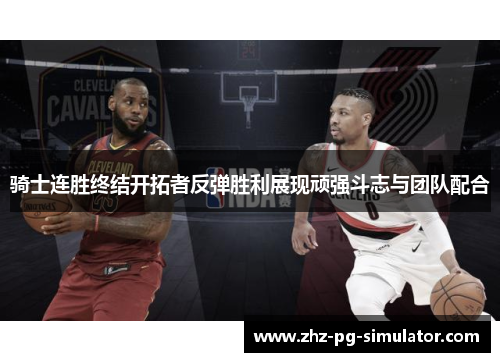 骑士连胜终结开拓者反弹胜利展现顽强斗志与团队配合