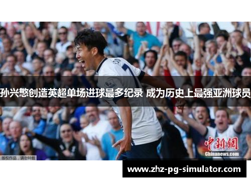 孙兴慜创造英超单场进球最多纪录 成为历史上最强亚洲球员