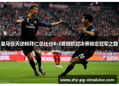 皇马惊天逆转拜仁总比分4-3晋级欧冠决赛锁定冠军之路 皇马惊天逆转拜仁总比分4-3晋级欧冠决赛锁定冠军之路