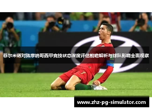 菲尔米诺对阵摩纳哥西甲竞技状态深度评估前瞻解析与球队影响全面观察 菲尔米诺对阵摩纳哥西甲竞技状态深度评估前瞻解析与球队影响全面观察