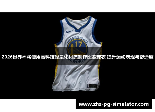 2026世界杯将使用高科技轻量化材质制作比赛球衣 提升运动表现与舒适度 2026世界杯将使用高科技轻量化材质制作比赛球衣 提升运动表现与舒适度
