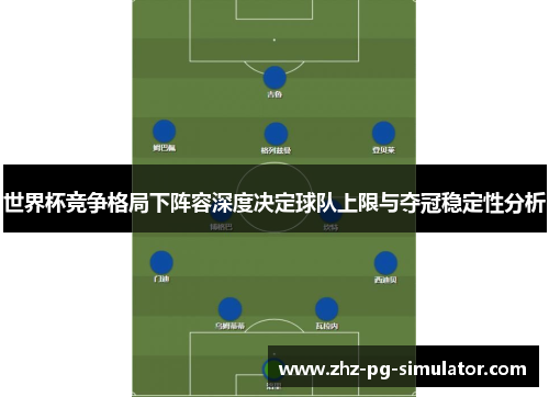 世界杯竞争格局下阵容深度决定球队上限与夺冠稳定性分析 世界杯竞争格局下阵容深度决定球队上限与夺冠稳定性分析