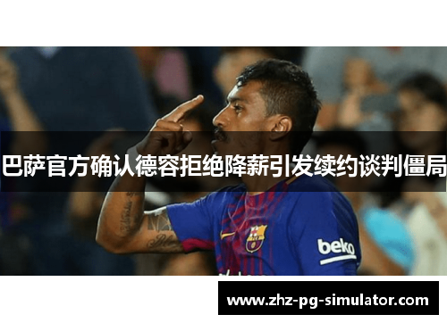 巴萨官方确认德容拒绝降薪引发续约谈判僵局