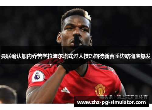 曼联确认加内乔苦学拉波尔塔式过人技巧期待新赛季边路彻底爆发 曼联确认加内乔苦学拉波尔塔式过人技巧期待新赛季边路彻底爆发