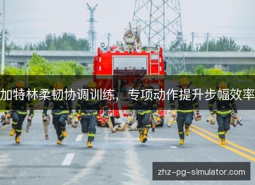加特林柔韧协调训练，专项动作提升步幅效率