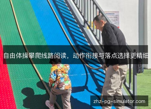 自由体操攀爬线路阅读，动作衔接与落点选择更精细