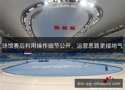 场馆赛后利用操作细节公开，运营思路更接地气